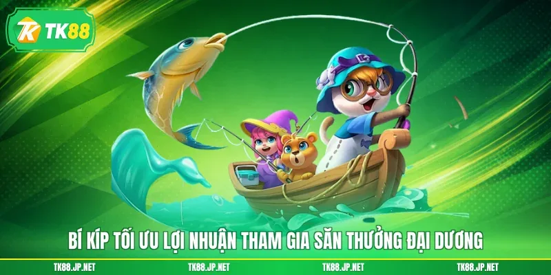 Bí kíp tối ưu lợi nhuận tham gia săn thưởng đại dương