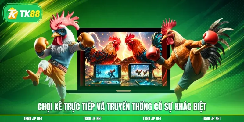 Chọi kê trực tiếp và truyền thống có sự khác biệt