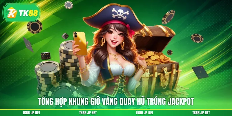 Tổng hợp khung giờ vàng quay hũ trúng Jackpot