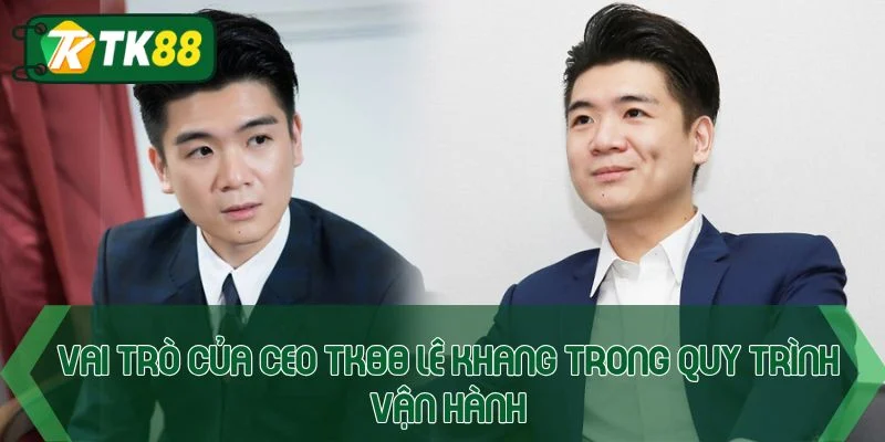 Vai trò của CEO TK88 Lê Khang trong quy trình vận hành